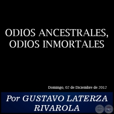ODIOS ANCESTRALES, ODIOS INMORTALES - Por GUSTAVO LATERZA RIVAROLA - Domingo, 02 de Diciembre de 2012